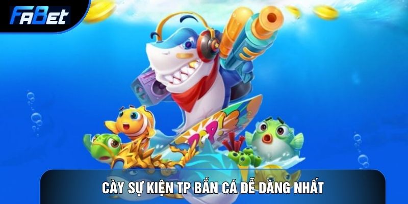 Cày sự kiện TP bắn cá dễ dàng nhất