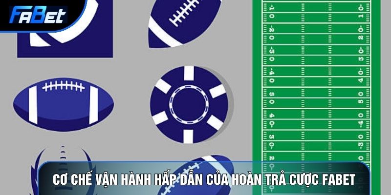 Cơ chế vận hành hấp dẫn của Hoàn trả cược Fabet