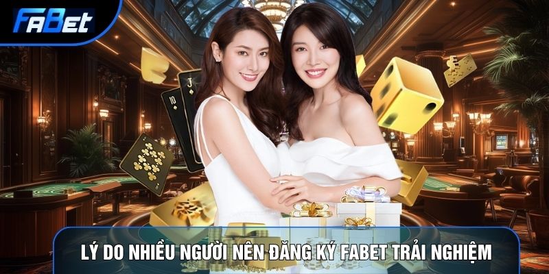 Lý do nhiều người nên đăng ký Fabet trải nghiệm
