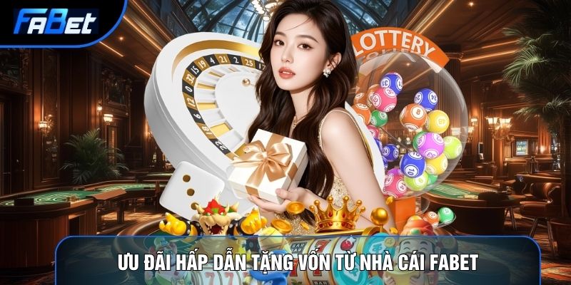 Ưu đãi hấp dẫn tặng vốn từ nhà cái Fabet
