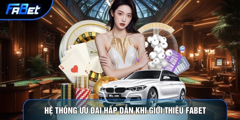 Hệ thống ưu đãi hấp dẫn khi giới thiệu Fabet