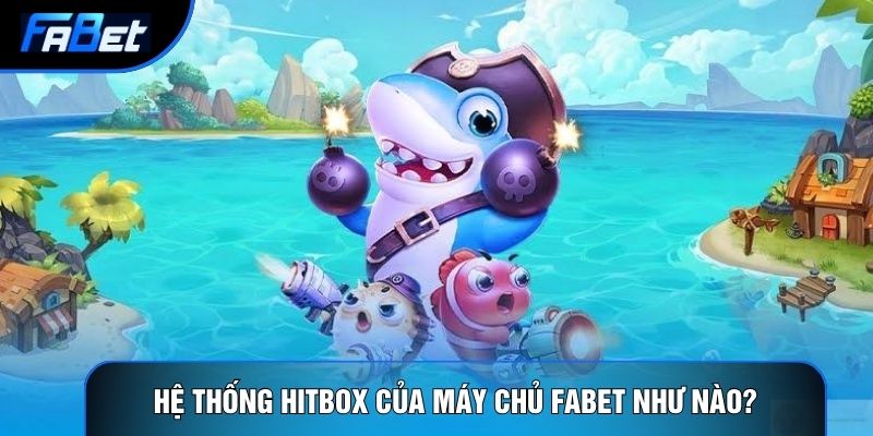Hệ thống hitbox của máy chủ Fabet như nào?