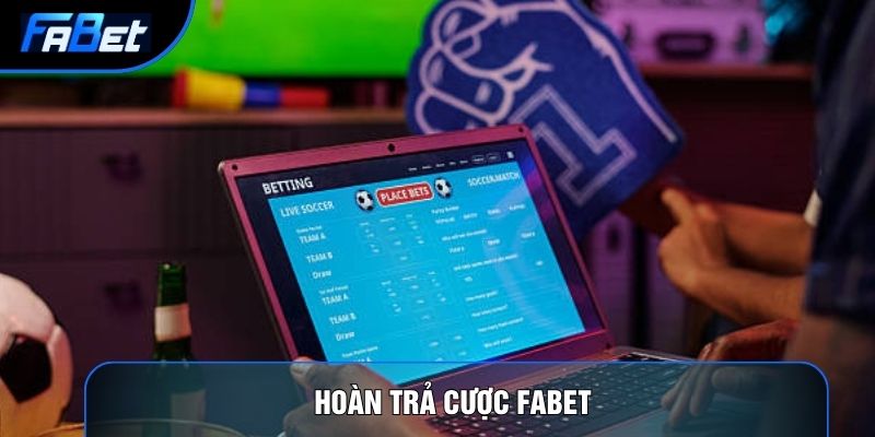 Hoàn Trả Cược Fabet Và 3 Chính Sách Hoàn Tiền Không Giới Hạn