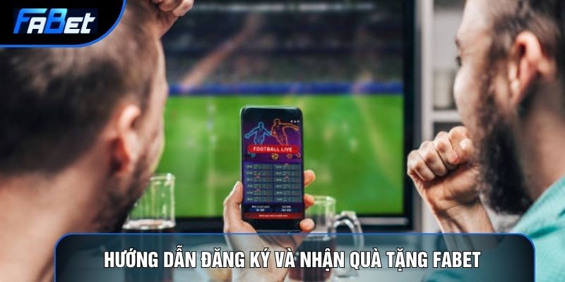 Hướng dẫn đăng ký và nhận Quà tặng Fabet 