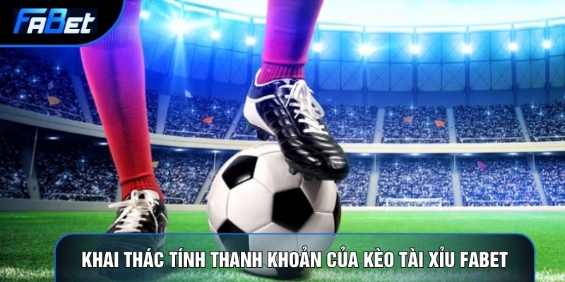 Khai thác tính thanh khoản của kèo tài xỉu Fabet