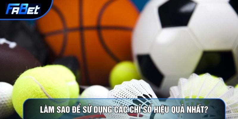 Làm sao để sử dụng các chỉ số hiệu quả nhất?