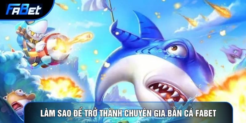 Làm sao để trở thành chuyên gia bắn cá Fabet