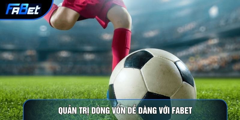 Quản trị dòng vốn dễ dàng với Fabet