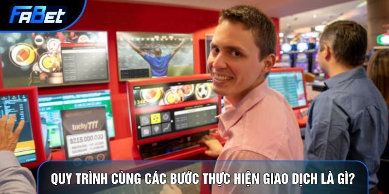 Quy trình cùng các bước thực hiện giao dịch là gì?