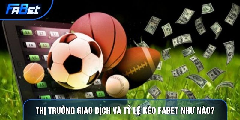 Thị trường giao dịch và tỷ lệ kèo Fabet như nào?
