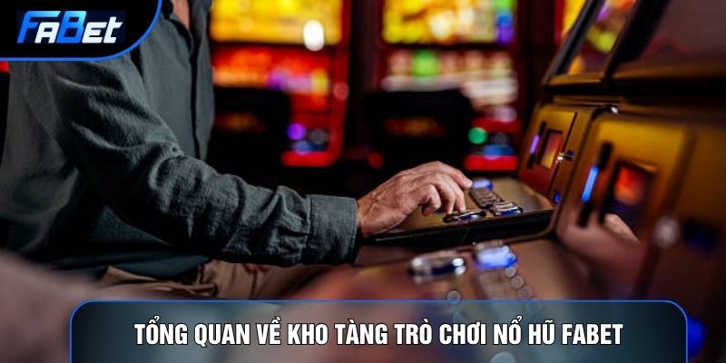 Tổng quan về kho tàng trò chơi Nổ hũ Fabet