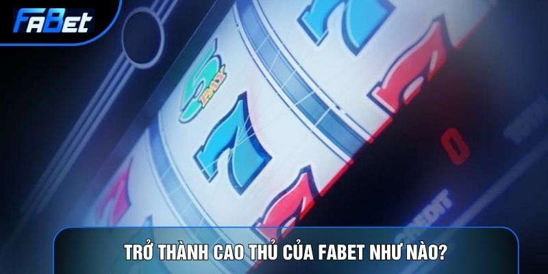 Trở thành cao thủ của Fabet như nào?