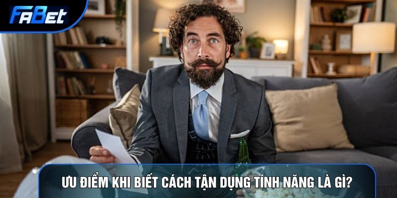 Ưu điểm khi biết cách tận dụng tính năng là gì?