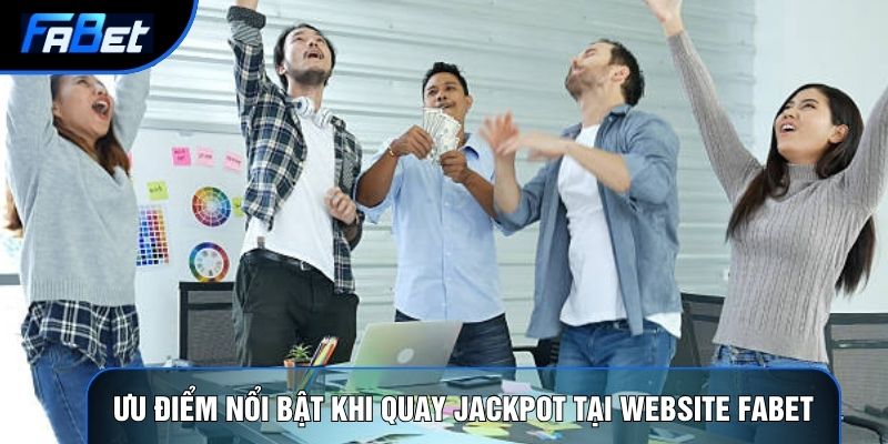 Ưu điểm nổi bật khi quay Jackpot tại website Fabet