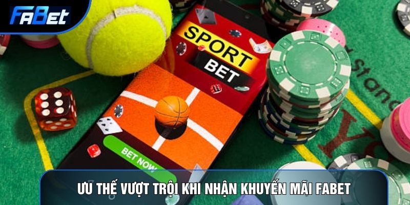 Ưu thế vượt trội khi nhận khuyến mãi Fabet